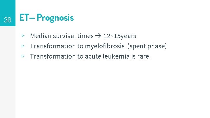 30 ET– Prognosis ▹ Median survival times 12~15 years ▹ Transformation to myelofibrosis (spent