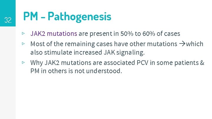 32 PM - Pathogenesis ▹ JAK 2 mutations are present in 50% to 60%