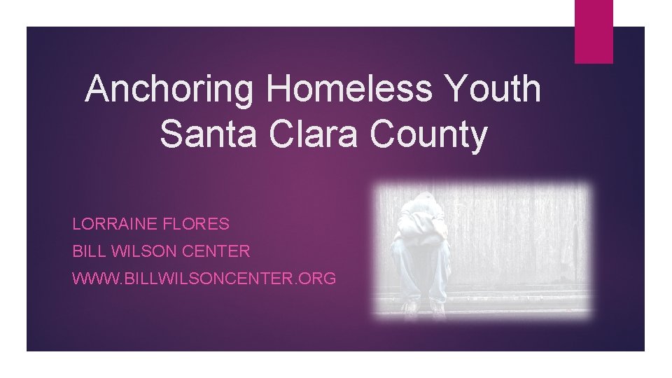 Anchoring Homeless Youth Santa Clara County LORRAINE FLORES BILL WILSON CENTER WWW. BILLWILSONCENTER. ORG