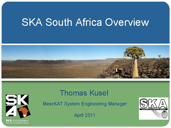 SKA South Africa Overview Thomas Kusel Meer. KAT System Engineering Manager April 2011 