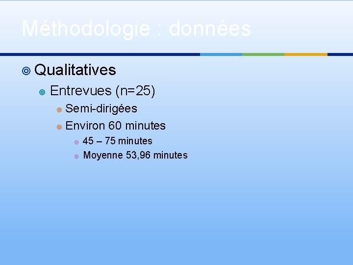 Méthodologie : données ¥ Qualitatives ¥ Entrevues (n=25) Semi-dirigées ¥ Environ 60 minutes ¥