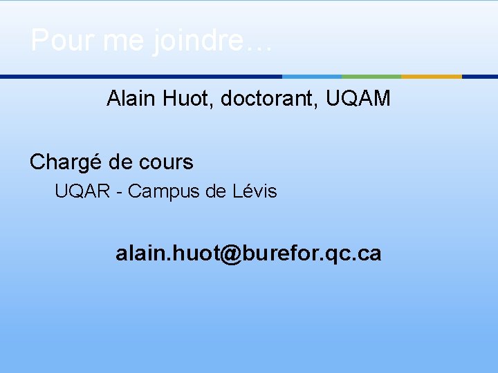 Pour me joindre… Alain Huot, doctorant, UQAM Chargé de cours UQAR - Campus de