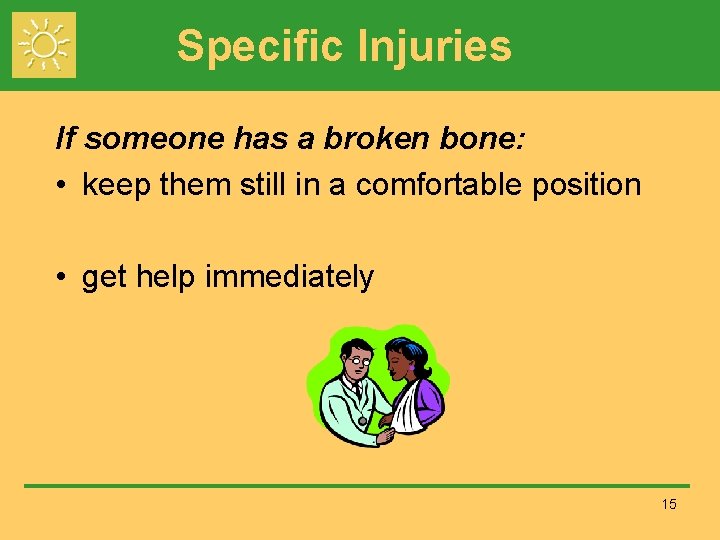 Specific Injuries If someone has a broken bone: • keep them still in a