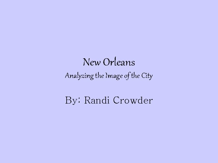 New Orleans Analyzing the Image of the City By: Randi Crowder 