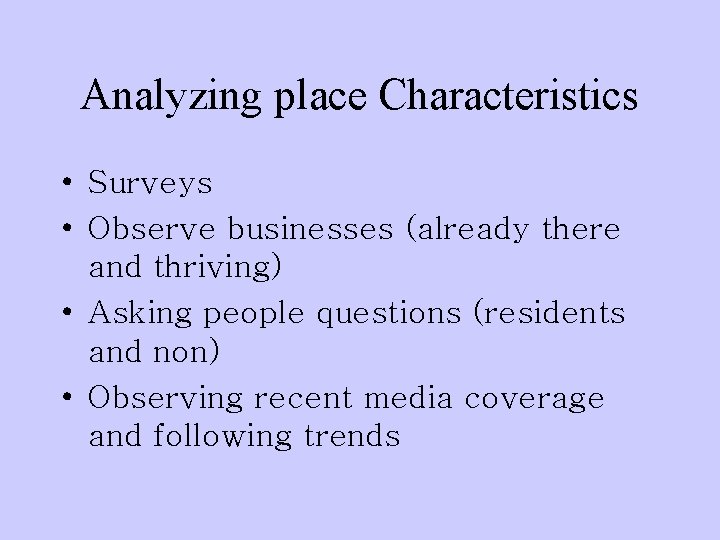 Analyzing place Characteristics • Surveys • Observe businesses (already there and thriving) • Asking