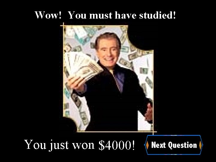 Wow! You must have studied! You just won $4000! 