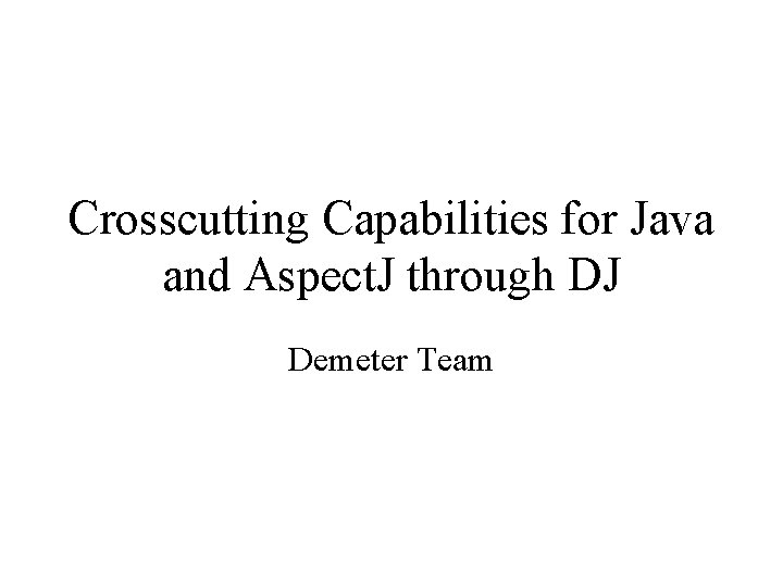 Crosscutting Capabilities for Java and Aspect. J through DJ Demeter Team 