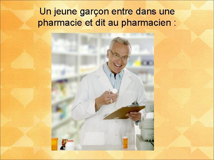 Un jeune garçon entre dans une pharmacie et dit au pharmacien : 