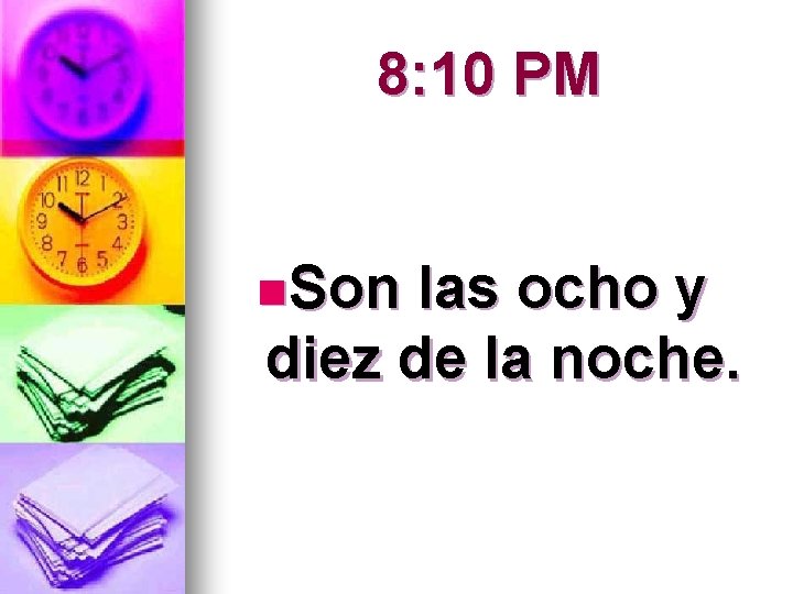 8: 10 PM n. Son las ocho y diez de la noche. 