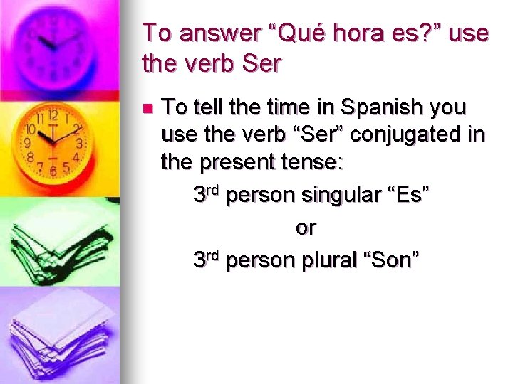 To answer “Qué hora es? ” use the verb Ser n To tell the