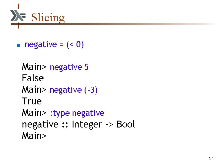 Slicing n negative = (< 0) Main> negative 5 False Main> negative (-3) True