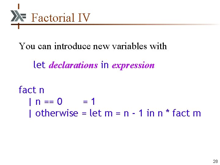 Factorial IV You can introduce new variables with let declarations in expression fact n