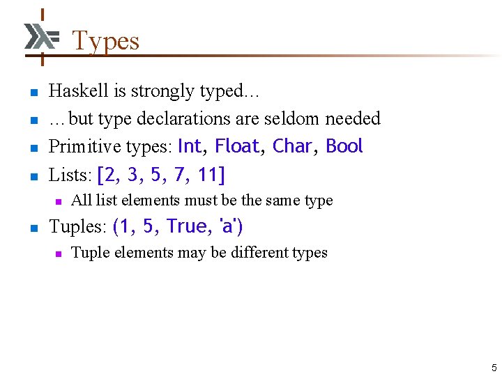 Types n n Haskell is strongly typed… …but type declarations are seldom needed Primitive