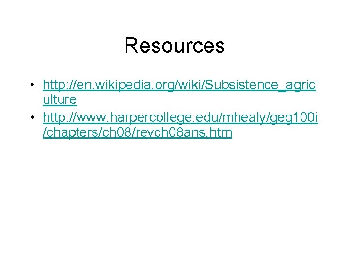 Resources • http: //en. wikipedia. org/wiki/Subsistence_agric ulture • http: //www. harpercollege. edu/mhealy/geg 100 i