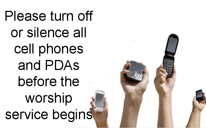 Please turn off or silence all cell phones and PDAs before the worship service
