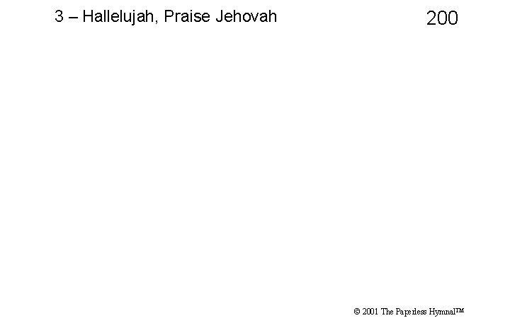 3 – Hallelujah, Praise Jehovah 200 © 2001 The Paperless Hymnal™ 