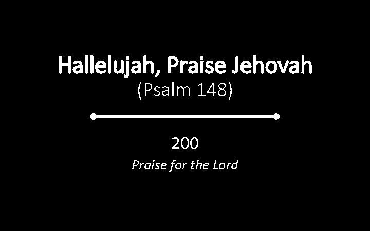 Hallelujah, Praise Jehovah (Psalm 148) 200 Praise for the Lord 