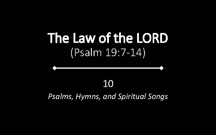 The Law of the LORD (Psalm 19: 7 -14) 10 Psalms, Hymns, and Spiritual