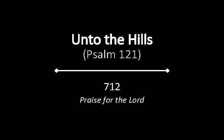 Unto the Hills (Psalm 121) 712 Praise for the Lord 