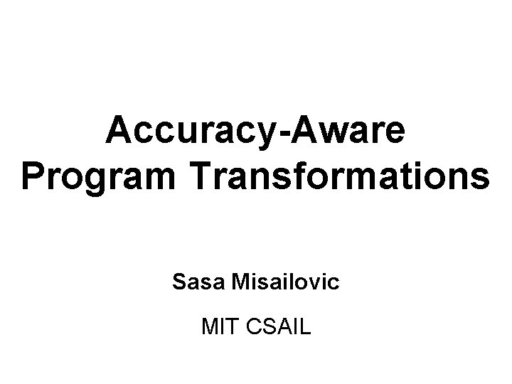 Accuracy-Aware Program Transformations Sasa Misailovic MIT CSAIL 