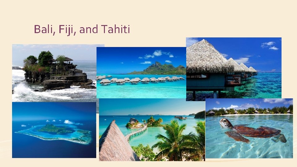 Bali, Fiji, and Tahiti 