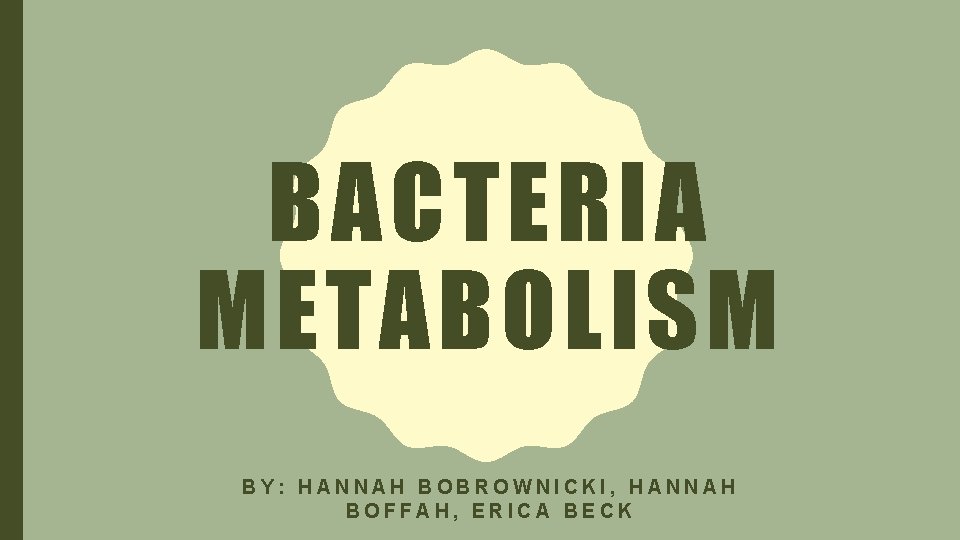 BACTERIA METABOLISM BY: HANNAH BOBROWNICKI, HANNAH BOFFAH, ERICA BECK 