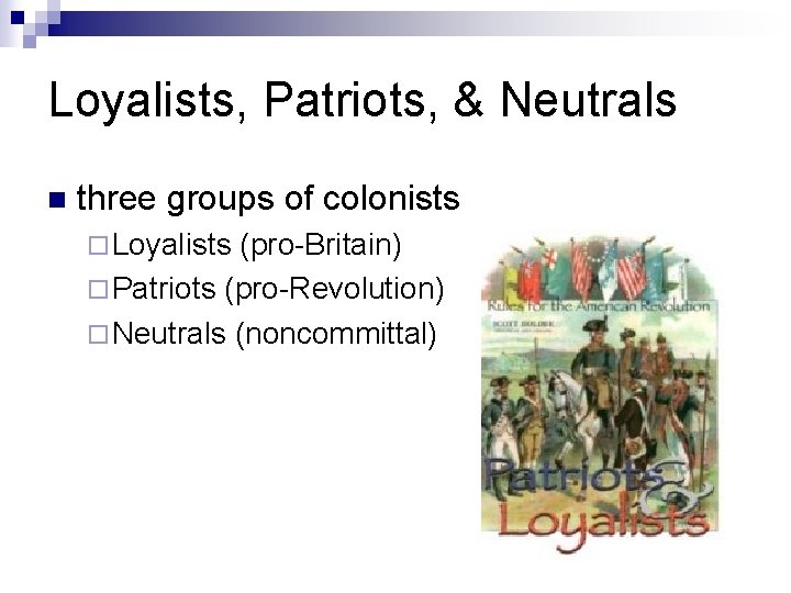 Loyalists, Patriots, & Neutrals n three groups of colonists ¨ Loyalists (pro-Britain) ¨ Patriots