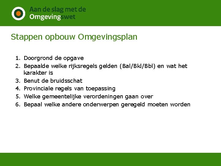 Stappen opbouw Omgevingsplan 1. Doorgrond de opgave 2. Bepaalde welke rijksregels gelden (Bal/Bkl/Bbl) en