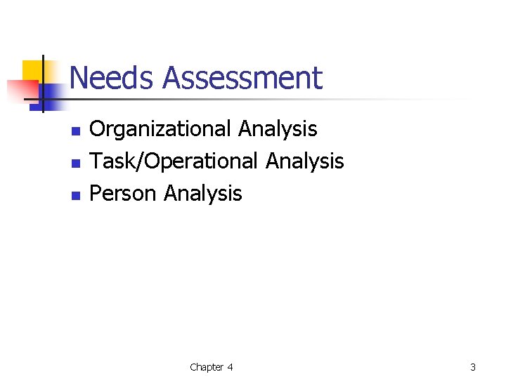 Needs Assessment n n n Organizational Analysis Task/Operational Analysis Person Analysis Chapter 4 3