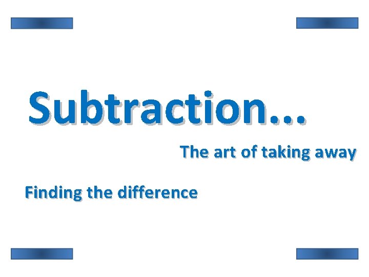 Subtraction. . . The art of taking away Finding the difference 