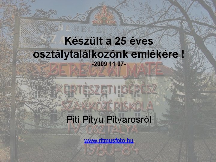 Készült a 25 éves osztálytalálkozónk emlékére ! -2009 11 07 - Piti Pityu Pitvarosról
