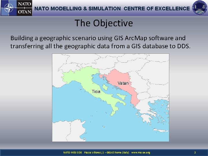 NATO MODELLING & SIMULATION CENTRE OF EXCELLENCE The Objective Building a geographic scenario using