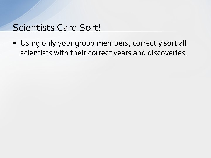 Scientists Card Sort! • Using only your group members, correctly sort all scientists with