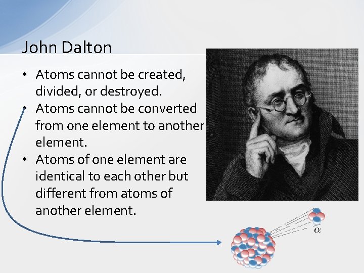 John Dalton • Atoms cannot be created, divided, or destroyed. • Atoms cannot be