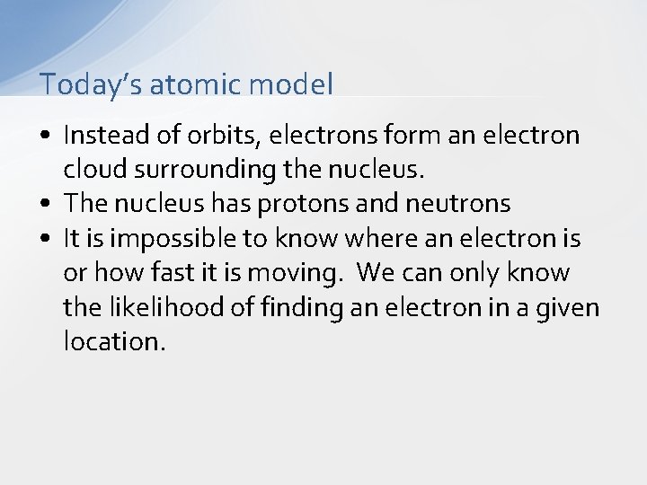Today’s atomic model • Instead of orbits, electrons form an electron cloud surrounding the