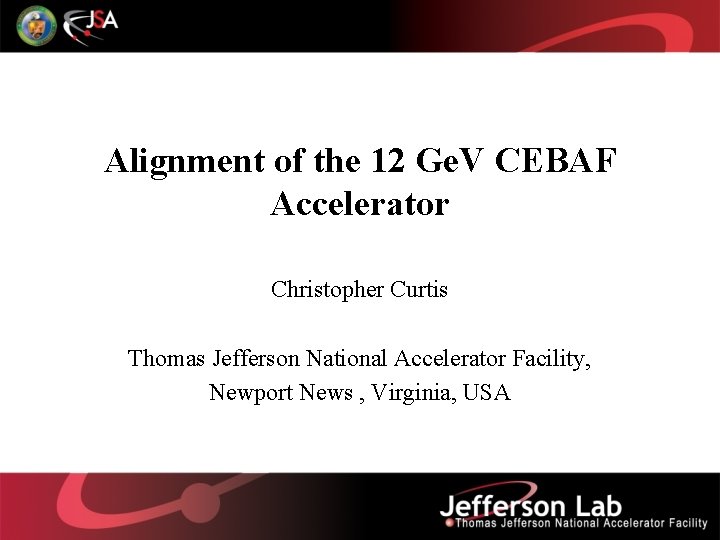 Alignment of the 12 Ge. V CEBAF Accelerator Christopher Curtis Thomas Jefferson National Accelerator