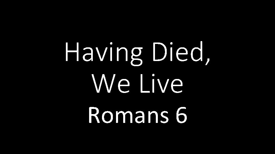 Having Died, We Live Romans 6 