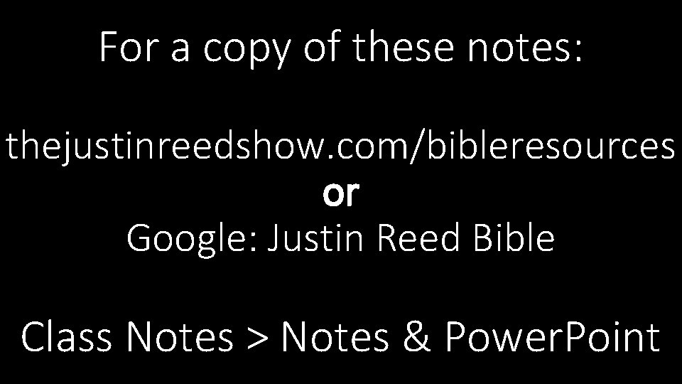 For a copy of these notes: thejustinreedshow. com/bibleresources or Google: Justin Reed Bible Class