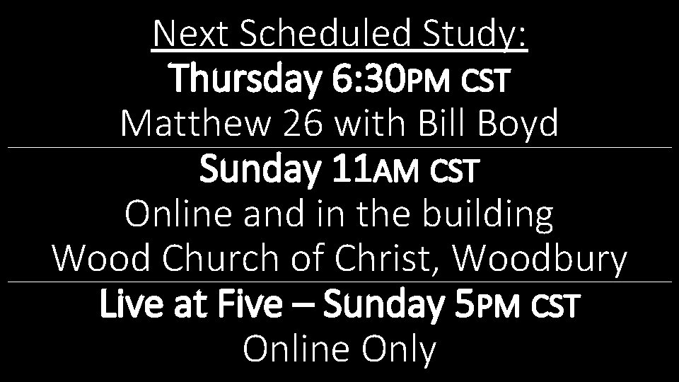 Next Scheduled Study: Thursday 6: 30 PM CST Matthew 26 with Bill Boyd Sunday