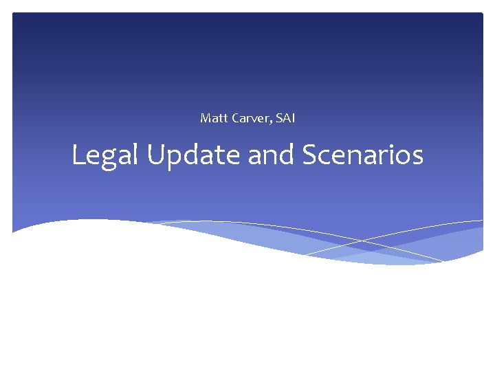 Matt Carver, SAI Legal Update and Scenarios 