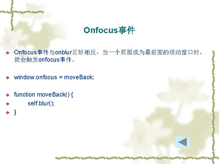 Onfocus事件 v Onfocus事件与onblur正好相反，当一个页面成为最前面的活动窗口时， 就会触发onfocus事件。 v window. onfocus = move. Back; v function move. Back()