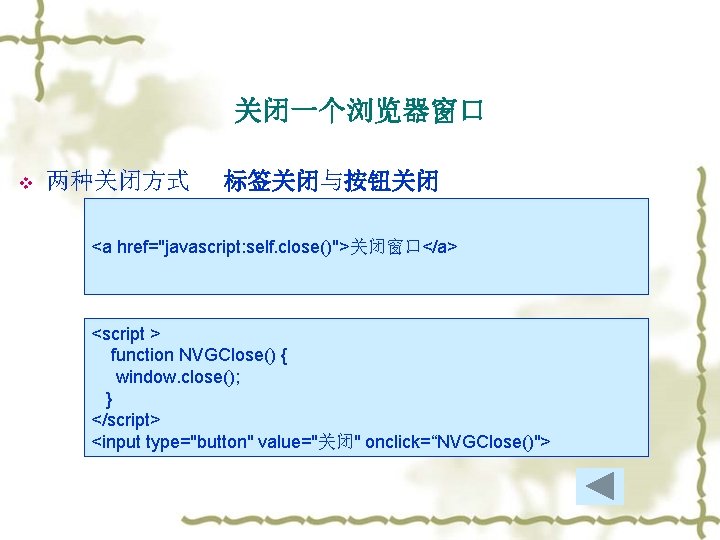 关闭一个浏览器窗口 v 两种关闭方式 标签关闭与按钮关闭 <a href="javascript: self. close()">关闭窗口</a> <script > function NVGClose() { window.