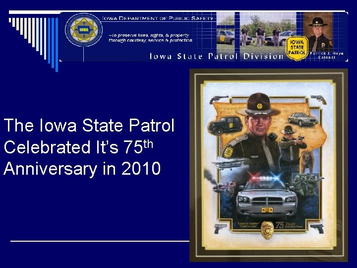 The Iowa State Patrol Celebrated It’s 75 th Anniversary in 2010 The Iowa State Patrol Celebrated It’s 75 th Anniversary in 2010