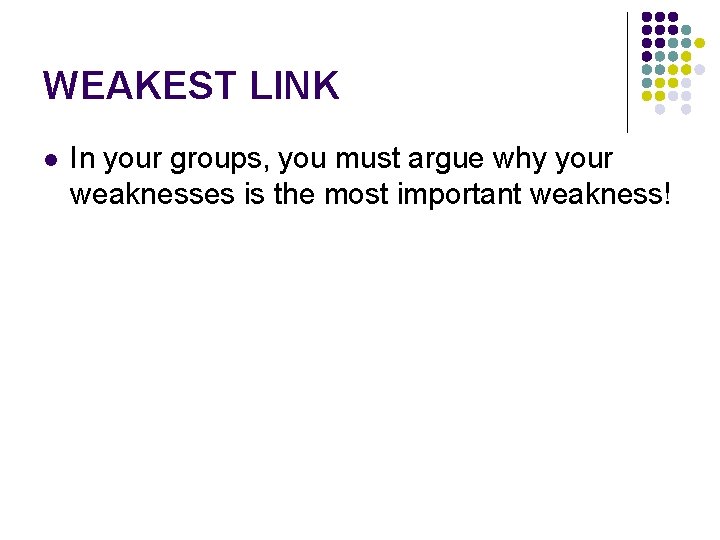 WEAKEST LINK l In your groups, you must argue why your weaknesses is the
