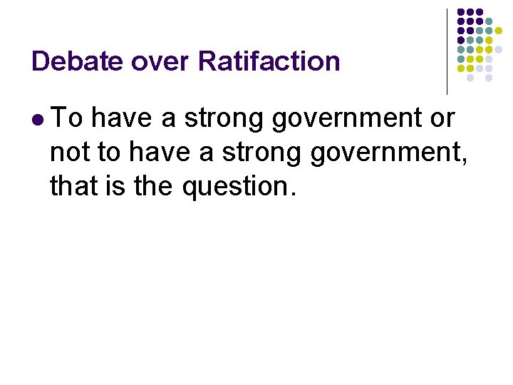 Debate over Ratifaction l To have a strong government or not to have a