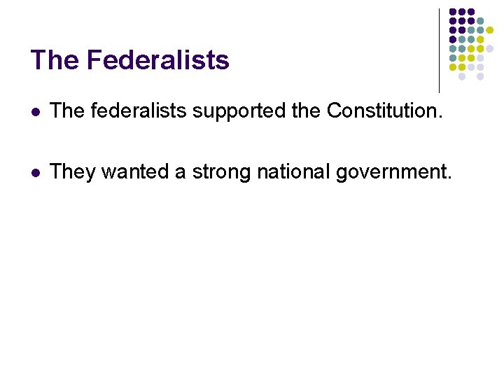 The Federalists l The federalists supported the Constitution. l They wanted a strong national