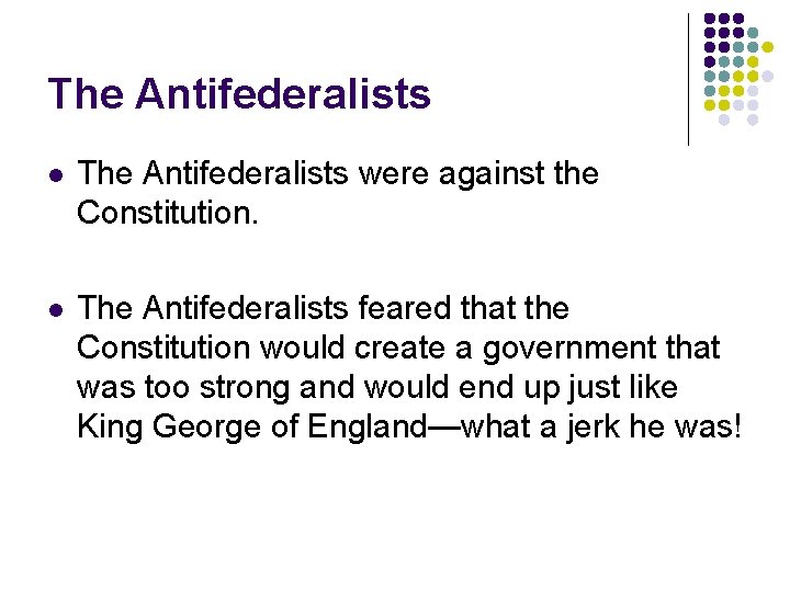 The Antifederalists l The Antifederalists were against the Constitution. l The Antifederalists feared that