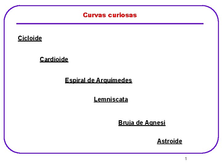 Curvas curiosas Cicloide Cardioide Espiral de Arquímedes Lemniscata Bruja de Agnesi Astroide 1 