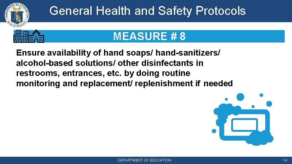 General Health and Safety Protocols MEASURE # 8 Ensure availability of hand soaps/ hand-sanitizers/