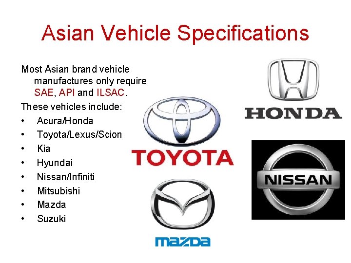 Asian Vehicle Specifications Most Asian brand vehicle manufactures only require SAE, API and ILSAC. Asian Vehicle Specifications Most Asian brand vehicle manufactures only require SAE, API and ILSAC.